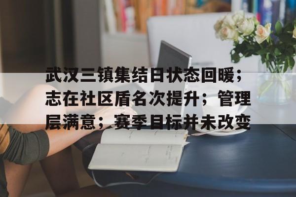 武汉三镇集结日状态回暖；志在社区盾名次提升；管理层满意；赛季目标并未改变的简单介绍
